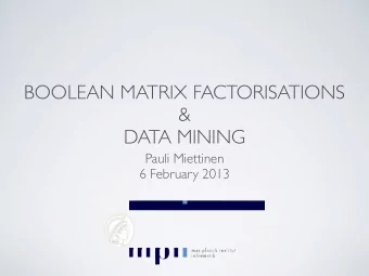 BOOLEAN MATRIX FACTORISATIONS &amp;  DATA MINING  Pauli Miettinen  6 February 2013    In the