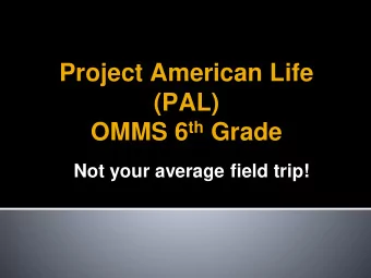 Project American Life  (PAL) OMMS 6 th Grade  Not your average field trip!  Project American Life
