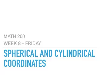 SPHERICAL AND CYLINDRICAL  COORDINATES  MATH 200  GOALS  Be able to convert between the three