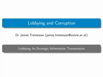 Lobbying and Corruption  Dr James Tremewan (james.tremewan@univie.ac.at)  Lobbying As Strategic