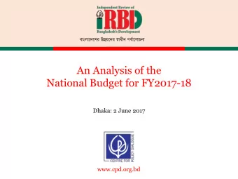 An Analysis of the  National Budget for FY2017-18  Dhaka: 2 June 2017  www.cpd.org.bd  CPD IRBD