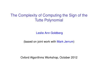 The Complexity of Computing the Sign of the  Tutte Polynomial  Leslie Ann Goldberg  (based on joint