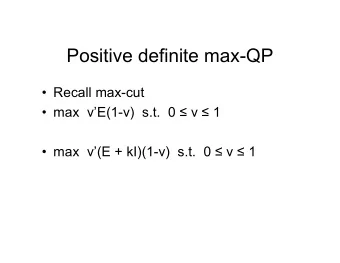Positive definite max-QP   Recall max-cut  max  vE(1-v)  s.t.  0  v  1  max