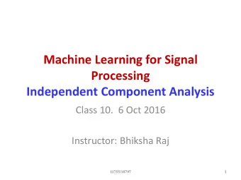 Machine Learning for Signal Processing  Independent Component Analysis  Class 10.  6 Oct 2016