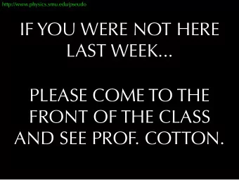 IF YOU WERE NOT HERE  LAST WEEK...  PLEASE COME TO THE  FRONT OF THE CLASS  AND SEE PROF. COTTON.