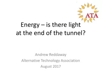 at the end of the tunnel?  Andrew Reddaway  Alternative Technology Association  August 2017  Agenda