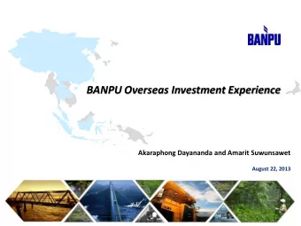 BANPU Overseas Investment Experience  Akaraphong Dayananda and Amarit Suwunsawet  August 22, 2013