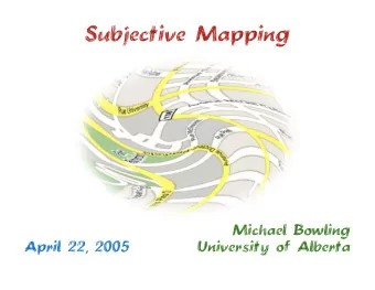 Subjective Mapping  Michael Bowling  April 22, 2005  University of Alberta  Acknowledgments