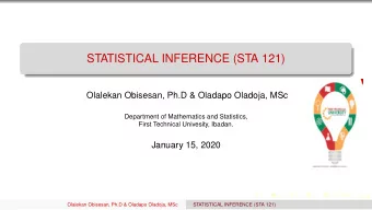 STATISTICAL INFERENCE (STA 121)  Olalekan Obisesan, Ph.D &amp; Oladapo Oladoja, MSc  Department of