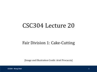 CSC304 Lecture 20  Fair Division 1: Cake-Cutting  [Image and Illustration Credit: Ariel Procaccia]