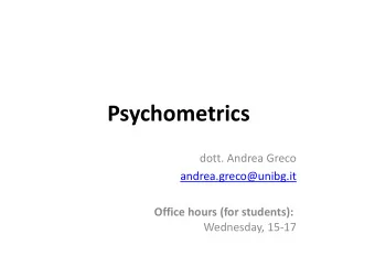 Psychometrics  dott. Andrea Greco  andrea.greco@unibg.it  Office hours (for students):  Wednesday,