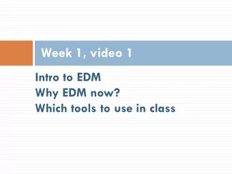 Week 1, video 1  Intro to EDM  Why EDM now?  Which tools to use in class  Big Data in Education