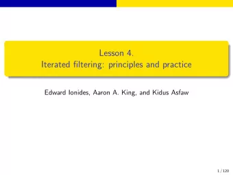 Lesson 4.  Iterated filtering: principles and practice  Edward Ionides, Aaron A. King, and Kidus