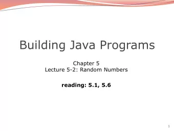 Building Java Programs  Chapter 5 Lecture 5-2: Random Numbers  reading: 5.1, 5.6  1