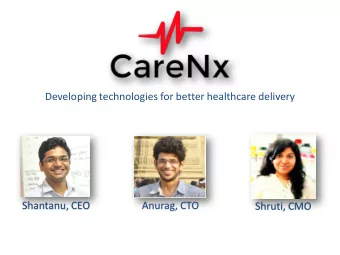 Developing technologies for better healthcare delivery  Shantanu, CEO  Anurag, CTO  Shruti, CMO