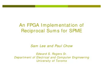 An FPGA Implementation of  Reciprocal Sums for SPME  Sam Lee and Paul Chow  Edward S. Rogers Sr.