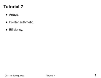 Tutorial 7  Arrays.  Pointer arithmetic.  Efficiency.  1  CS 136 Spring 2020  Tutorial 7