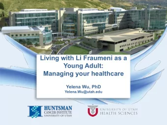 Living with Li Fraumeni as a  Young Adult:  Managing your healthcare  Yelena Wu, PhD