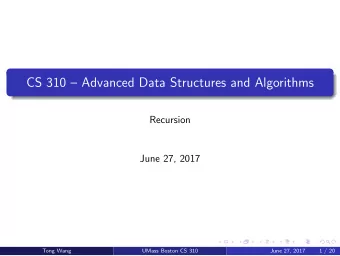 CS 310  Advanced Data Structures and Algorithms  Recursion  June 27, 2017  Tong Wang  UMass