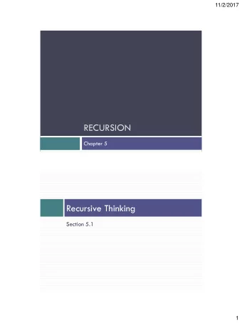 RECURSION  Chapter 5  Recursive Thinking  Section 5.1  1  11/2/2017  Recursive Thinking