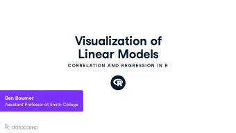 Vis u ali z ation of  Linear Models  C OR R E L ATION  AN D  R E G R E SSION  IN  R Ben Ba u mer