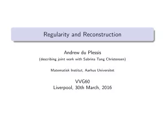 Regularity and Reconstruction  Andrew du Plessis  (describing joint work with Sabrina Tang