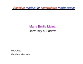Effective models for constructive mathematics  Maria Emilia Maietti  University of Padova  MAP 2012