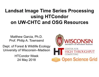 Landsat Image Time Series Processing  using HTCondor  on UW-CHTC and OSG Resources  Matthew Garcia,