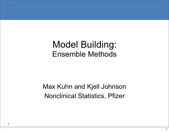 Model Building:  Ensemble Methods  Max Kuhn and Kjell Johnson  Nonclinical Statistics, Pfizer  1  1