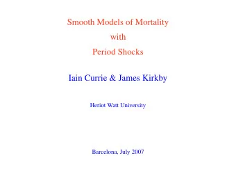 Smooth Models of Mortality  with  Period Shocks  Iain Currie &amp; James Kirkby  Heriot Watt