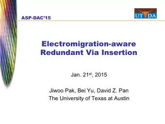 Electromigration-aware  Redundant Via Insertion Jan. 21 st , 2015  Jiwoo Pak, Bei Yu, David Z. Pan