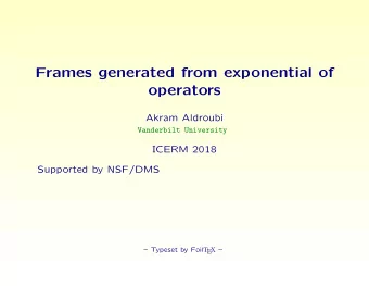 Frames generated from exponential of  operators  Akram Aldroubi  Vanderbilt University  ICERM 2018