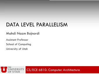 DATA LEVEL PARALLELISM  Mahdi Nazm Bojnordi  Assistant Professor  School of Computing  University