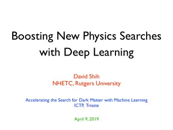 Boosting New Physics Searches  with Deep Learning  David Shih  NHETC, Rutgers University