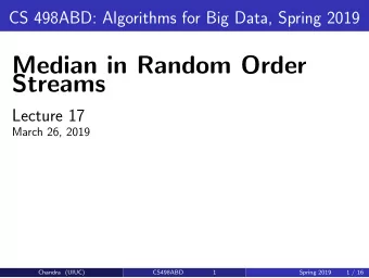Median in Random Order  Streams  Lecture 17  March 26, 2019  Chandra (UIUC)  CS498ABD  1  Spring