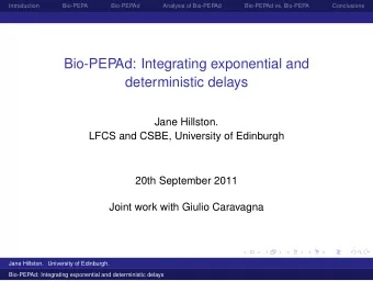 Bio-PEPAd: Integrating exponential and  deterministic delays  Jane Hillston.  LFCS and CSBE,