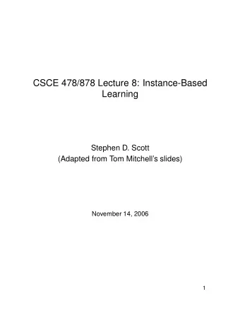 CSCE 478/878 Lecture 8: Instance-Based  Learning  Stephen D. Scott  (Adapted from Tom Mitchells