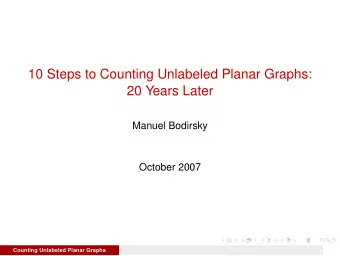 10 Steps to Counting Unlabeled Planar Graphs:  20 Years Later  Manuel Bodirsky  October 2007
