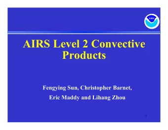 AIRS Level 2 Convective  Products  Fengying Sun, Christopher Barnet,  Eric Maddy and Lihang Zhou  1