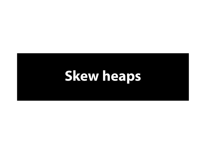 s k e w h e a p s h e a p s w i t h m e r g i n g