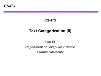 CS473  CS-473  Text Categorization (II)  Luo Si  Department of Computer Science  Purdue University
