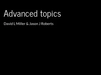 Advanced topics  David L Miller &amp; Jason J Roberts  This is a whirlwind tour...  ...and some of