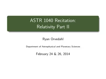 ASTR 1040 Recitation:  Relativity Part II  Ryan Orvedahl  Department of Astrophysical and Planetary
