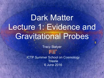 Dark Matter  Lecture 1: Evidence and  Gravitational Probes  Tracy Slatyer  ICTP Summer School on