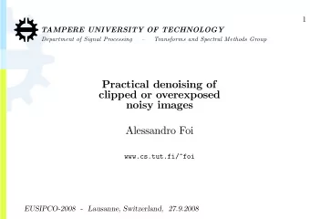 Practical denoising of  clipped or overexposed  noisy images  Alessandro Foi  www.cs.tut.fi/~foi