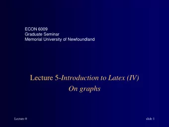 ECON 6009  Graduate Seminar  Memorial University of Newfoundland Lecture 5- Introduction to Latex