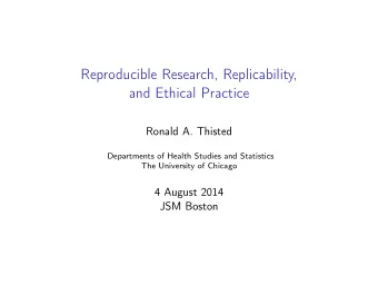 Reproducible Research, Replicability,  and Ethical Practice  Ronald A. Thisted  Departments of
