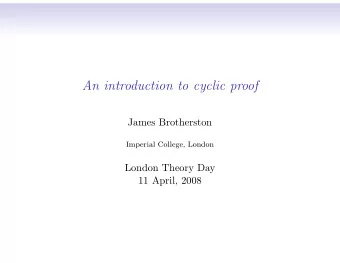 An introduction to cyclic proof  James Brotherston  Imperial College, London  London Theory Day  11
