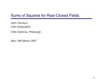 Sums of Squares for Real-Closed Fields  John Harrison  Intel Corporation  CMU Seminar, Pittsburgh