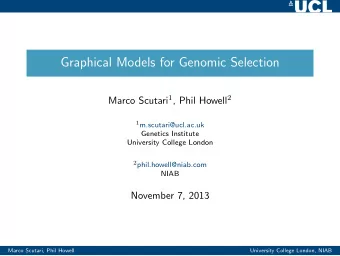 Graphical Models for Genomic Selection Marco Scutari 1 , Phil Howell 2 1 m.scutari@ucl.ac.uk